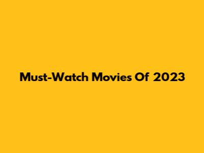 Must-Watch Movies Of 2023