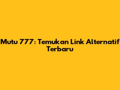 Mutu 777: Temukan Link Alternatif Terbaru
