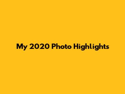 My 2020 Photo Highlights