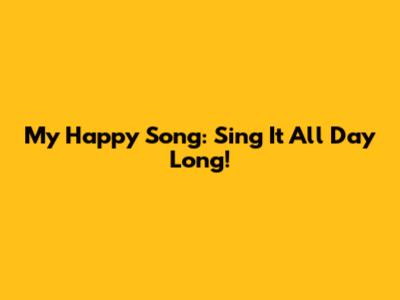 My Happy Song: Sing It All Day Long!
