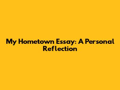 My Hometown Essay: A Personal Reflection