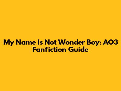 My Name Is Not Wonder Boy: AO3 Fanfiction Guide