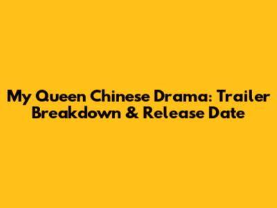 My Queen Chinese Drama: Trailer Breakdown & Release Date