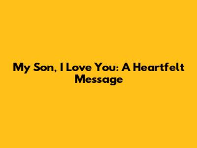 My Son, I Love You: A Heartfelt Message