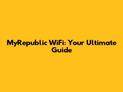 MyRepublic WiFi: Your Ultimate Guide