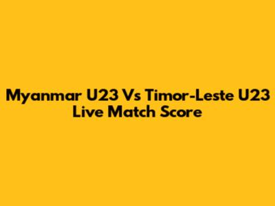 Myanmar U23 Vs Timor-Leste U23 Live Match Score