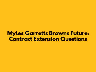 Myles Garrett's Browns Future: Contract Extension Questions