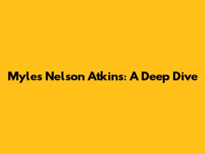 Myles Nelson Atkins: A Deep Dive