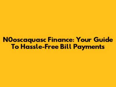 N0oscaquasc Finance: Your Guide To Hassle-Free Bill Payments