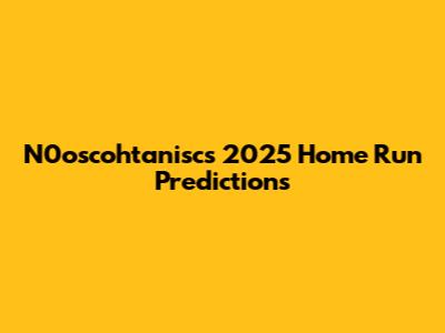 N0oscohtanisc's 2025 Home Run Predictions
