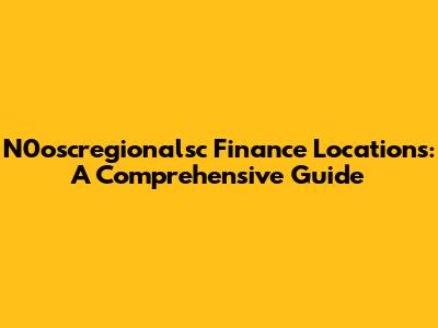 N0oscregionalsc Finance Locations: A Comprehensive Guide