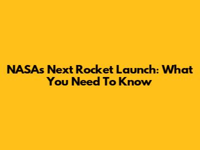 NASA's Next Rocket Launch: What You Need To Know