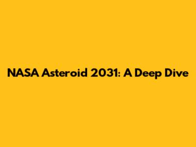 NASA Asteroid 2031: A Deep Dive