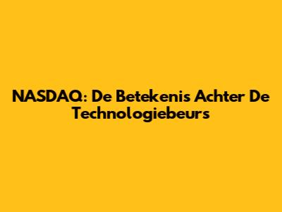 NASDAQ: De Betekenis Achter De Technologiebeurs