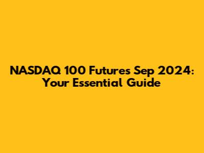 NASDAQ 100 Futures Sep 2024: Your Essential Guide
