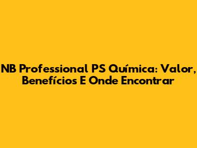 NB Professional PS Química: Valor, Benefícios E Onde Encontrar