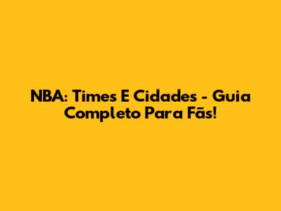 NBA: Times E Cidades - Guia Completo Para Fãs!