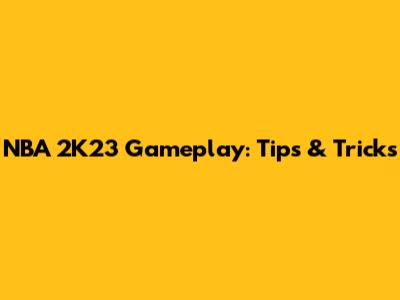 NBA 2K23 Gameplay: Tips & Tricks