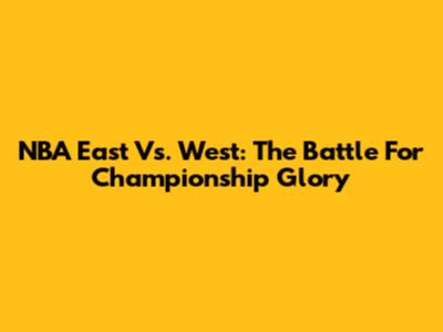 NBA East Vs. West: The Battle For Championship Glory
