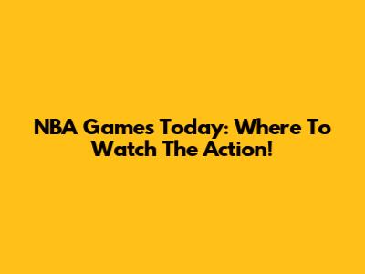 NBA Games Today: Where To Watch The Action!