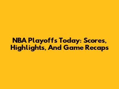 NBA Playoffs Today: Scores, Highlights, And Game Recaps