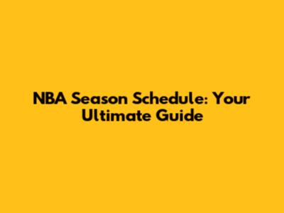 NBA Season Schedule: Your Ultimate Guide