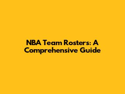 NBA Team Rosters: A Comprehensive Guide