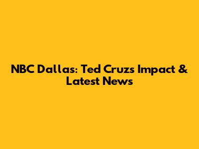 NBC Dallas: Ted Cruz's Impact & Latest News