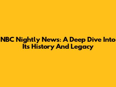 NBC Nightly News: A Deep Dive Into Its History And Legacy