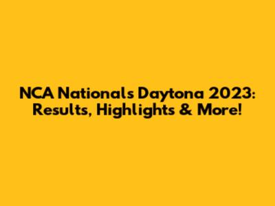 NCA Nationals Daytona 2023: Results, Highlights & More!