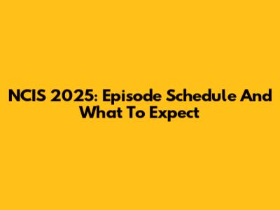 NCIS 2025: Episode Schedule And What To Expect