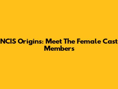 NCIS Origins: Meet The Female Cast Members