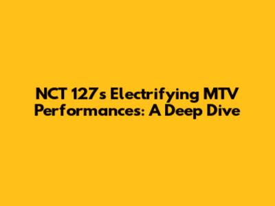 NCT 127's Electrifying MTV Performances: A Deep Dive
