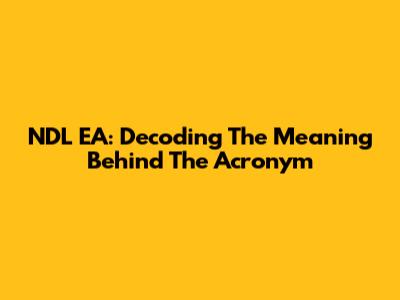 NDL EA: Decoding The Meaning Behind The Acronym