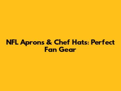 NFL Aprons & Chef Hats: Perfect Fan Gear