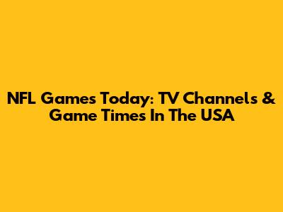 NFL Games Today: TV Channels & Game Times In The USA