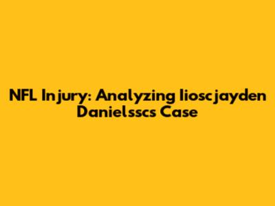 NFL Injury: Analyzing Iioscjayden Danielssc's Case