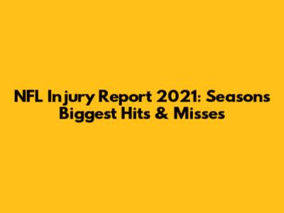 NFL Injury Report 2021: Season's Biggest Hits & Misses