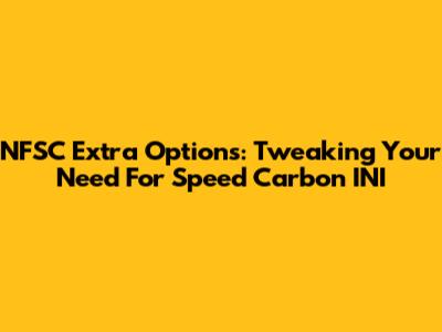 NFSC Extra Options: Tweaking Your Need For Speed Carbon INI