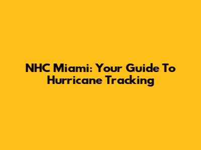 NHC Miami: Your Guide To Hurricane Tracking