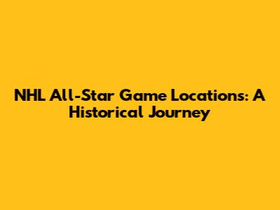 NHL All-Star Game Locations: A Historical Journey