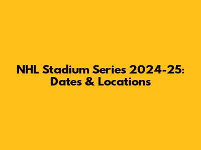 NHL Stadium Series 2024-25: Dates & Locations