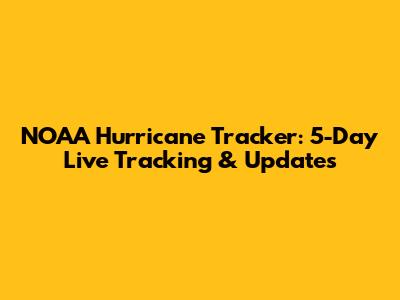 NOAA Hurricane Tracker: 5-Day Live Tracking & Updates