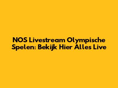 NOS Livestream Olympische Spelen: Bekijk Hier Alles Live