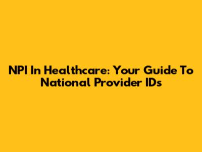 NPI In Healthcare: Your Guide To National Provider IDs