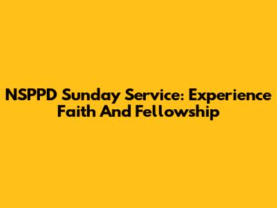 NSPPD Sunday Service: Experience Faith And Fellowship