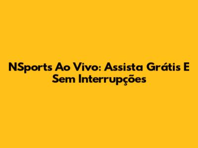 NSports Ao Vivo: Assista Grátis E Sem Interrupções