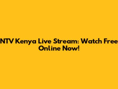 NTV Kenya Live Stream: Watch Free Online Now!