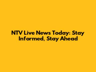 NTV Live News Today: Stay Informed, Stay Ahead