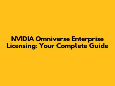 NVIDIA Omniverse Enterprise Licensing: Your Complete Guide